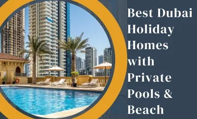 Best Dubai Holiday Homes with Private Pools & Beach Access