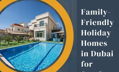 Family-Friendly Holiday Homes in Dubai for Stay?